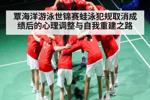 覃海洋游泳世锦赛蛙泳犯规取消成绩后的心理调整与自我重建之路 | FANYAESPORTS
